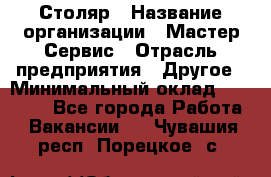 Столяр › Название организации ­ Мастер Сервис › Отрасль предприятия ­ Другое › Минимальный оклад ­ 50 000 - Все города Работа » Вакансии   . Чувашия респ.,Порецкое. с.